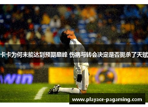 卡卡为何未能达到预期巅峰 伤病与转会决定是否扼杀了天赋