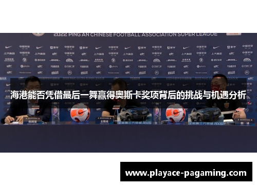 海港能否凭借最后一舞赢得奥斯卡奖项背后的挑战与机遇分析
