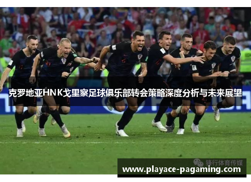 克罗地亚HNK戈里察足球俱乐部转会策略深度分析与未来展望