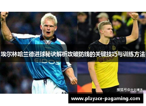 埃尔林哈兰德进球秘诀解析攻破防线的关键技巧与训练方法
