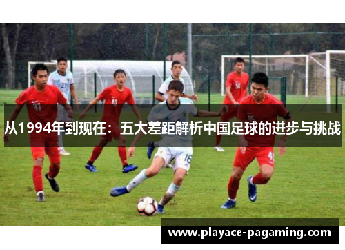 从1994年到现在：五大差距解析中国足球的进步与挑战