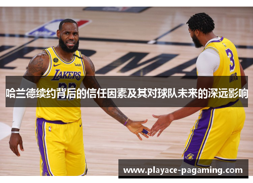 哈兰德续约背后的信任因素及其对球队未来的深远影响