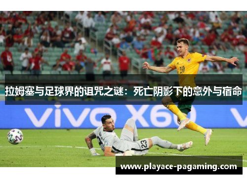 拉姆塞与足球界的诅咒之谜：死亡阴影下的意外与宿命