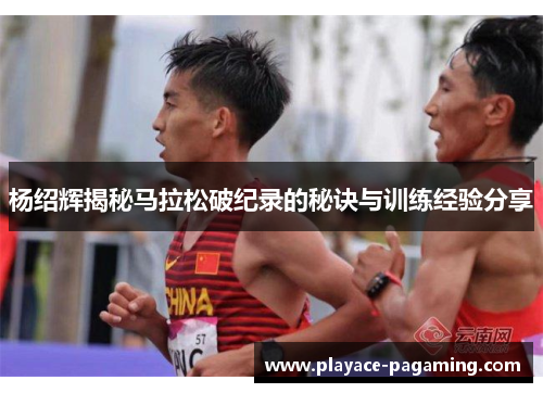 杨绍辉揭秘马拉松破纪录的秘诀与训练经验分享