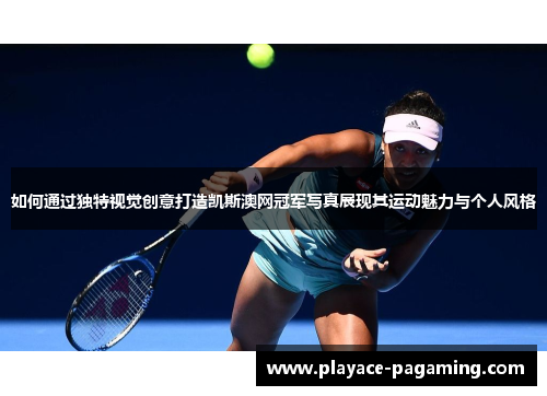 如何通过独特视觉创意打造凯斯澳网冠军写真展现其运动魅力与个人风格