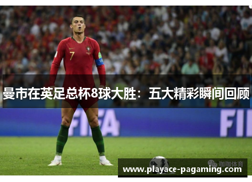 曼市在英足总杯8球大胜：五大精彩瞬间回顾