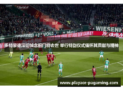 多特蒙德深切悼念前门将去世 举行特别仪式缅怀其贡献与精神