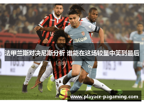 法甲兰斯对决尼斯分析 谁能在这场较量中笑到最后