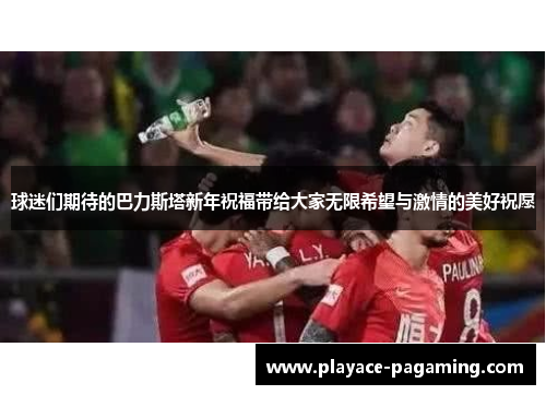 球迷们期待的巴力斯塔新年祝福带给大家无限希望与激情的美好祝愿