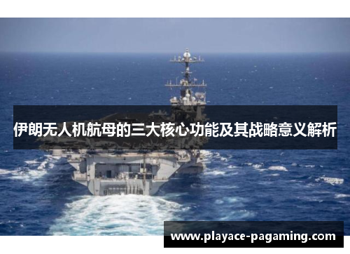 伊朗无人机航母的三大核心功能及其战略意义解析