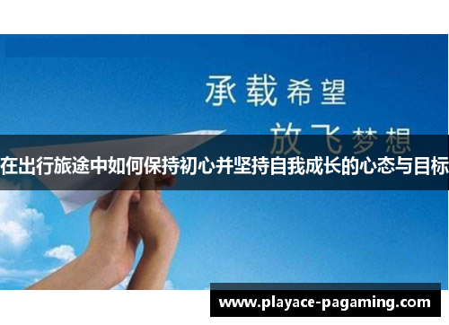 在出行旅途中如何保持初心并坚持自我成长的心态与目标