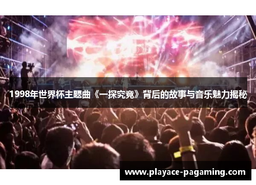 1998年世界杯主题曲《一探究竟》背后的故事与音乐魅力揭秘