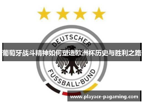 葡萄牙战斗精神如何塑造欧洲杯历史与胜利之路