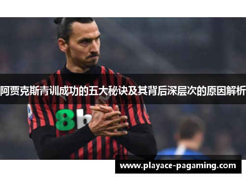 阿贾克斯青训成功的五大秘诀及其背后深层次的原因解析