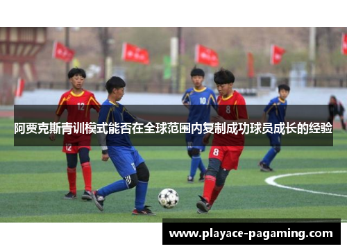 阿贾克斯青训模式能否在全球范围内复制成功球员成长的经验
