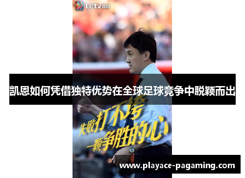 凯恩如何凭借独特优势在全球足球竞争中脱颖而出