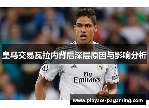 皇马交易瓦拉内背后深层原因与影响分析 皇马交易瓦拉内背后深层原因与影响分析