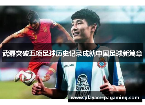 武磊突破五项足球历史记录成就中国足球新篇章 武磊突破五项足球历史记录成就中国足球新篇章