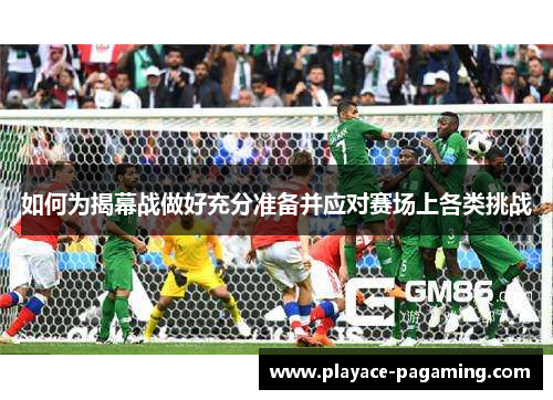 如何为揭幕战做好充分准备并应对赛场上各类挑战 如何为揭幕战做好充分准备并应对赛场上各类挑战