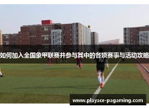 如何加入全国象甲联赛并参与其中的各项赛事与活动攻略