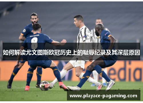 如何解读尤文图斯欧冠历史上的耻辱纪录及其深层原因
