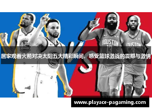 居家观看火箭对决太阳五大精彩瞬间，感受篮球激战的震撼与激情