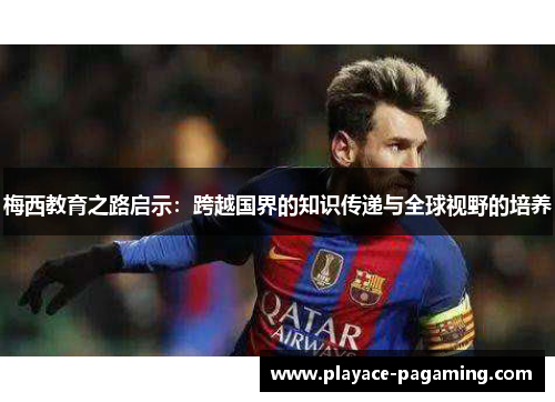 梅西教育之路启示：跨越国界的知识传递与全球视野的培养