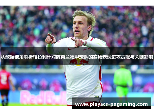 从数据视角解析格拉利什对阵荷兰德甲球队的赛场表现进攻贡献与关键影响