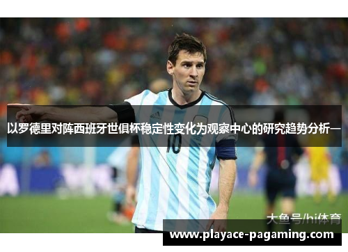 以罗德里对阵西班牙世俱杯稳定性变化为观察中心的研究趋势分析一