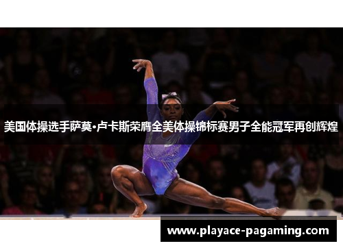 美国体操选手萨莫·卢卡斯荣膺全美体操锦标赛男子全能冠军再创辉煌