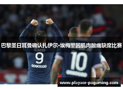 巴黎圣日耳曼确认扎伊尔·埃梅里因肌肉酸痛缺席比赛 巴黎圣日耳曼确认扎伊尔·埃梅里因肌肉酸痛缺席比赛