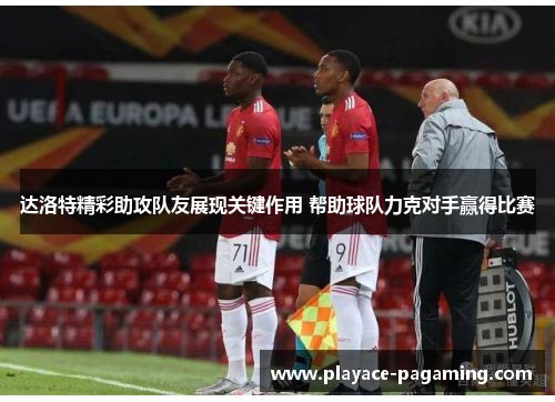 达洛特精彩助攻队友展现关键作用 帮助球队力克对手赢得比赛