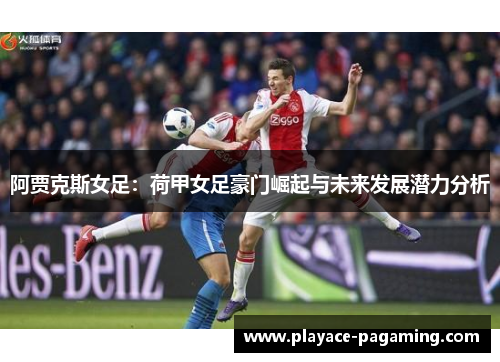 阿贾克斯女足：荷甲女足豪门崛起与未来发展潜力分析