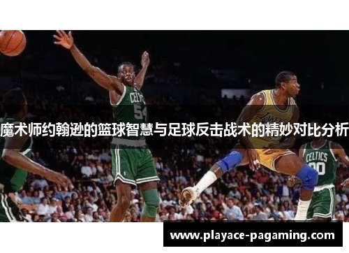 魔术师约翰逊的篮球智慧与足球反击战术的精妙对比分析