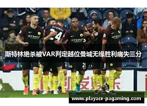 斯特林绝杀被VAR判定越位曼城无缘胜利痛失三分