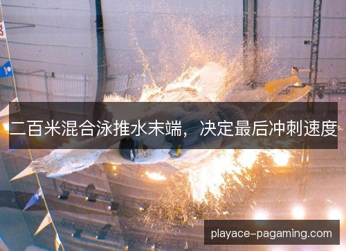 二百米混合泳推水末端,决定最后冲刺速度 二百米混合泳推水末端,决定最后冲刺速度